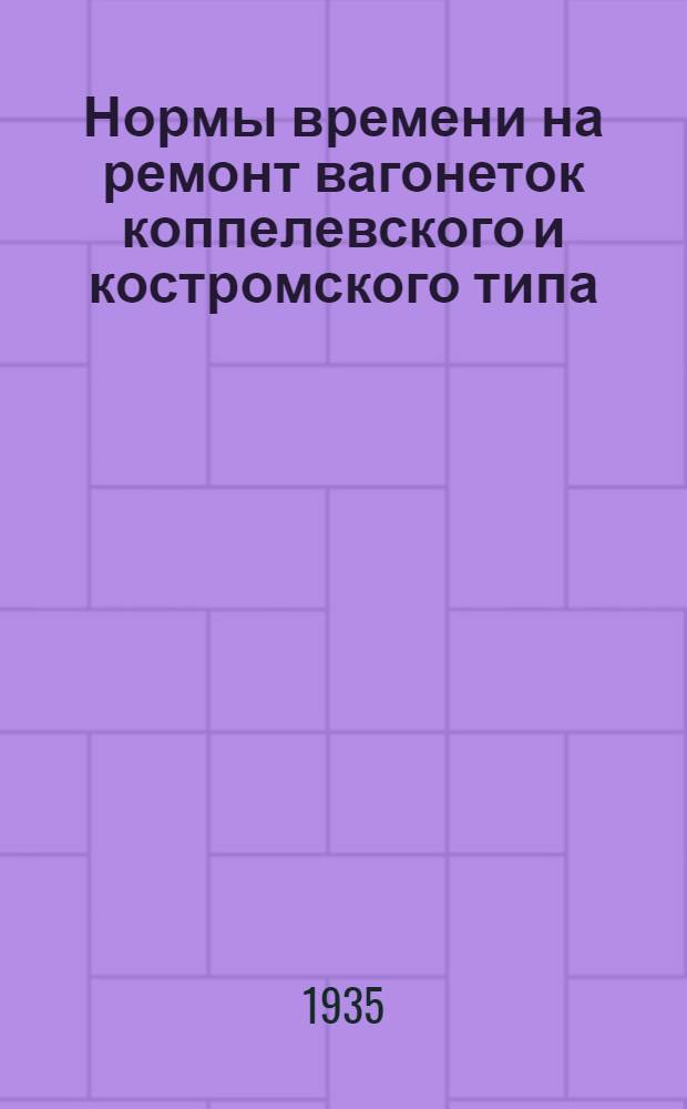 ... Нормы времени на ремонт вагонеток коппелевского и костромского типа