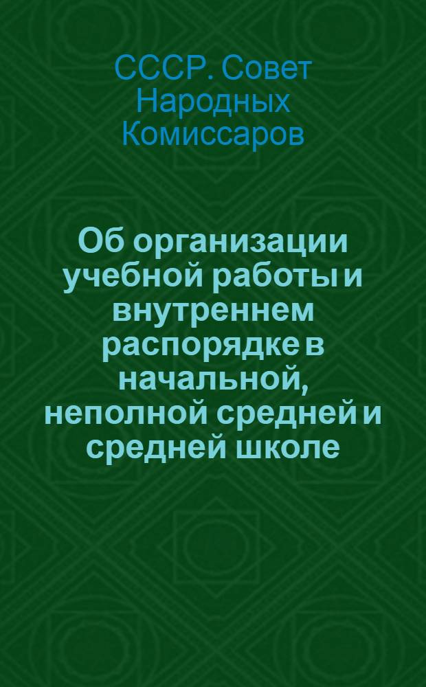 Об организации учебной работы и внутреннем распорядке в начальной, неполной средней и средней школе : Постановление Совнаркома СССР и Центр. ком-та ВКП(б)
