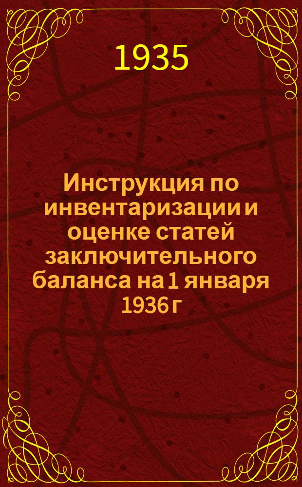 ... Инструкция по инвентаризации и оценке статей заключительного баланса на 1 января 1936 г. для организаций Строительно-квартирного управления РККА : (Приказ нач. Строит.-квартирного упр. РККА № 89 - 1935 г.)