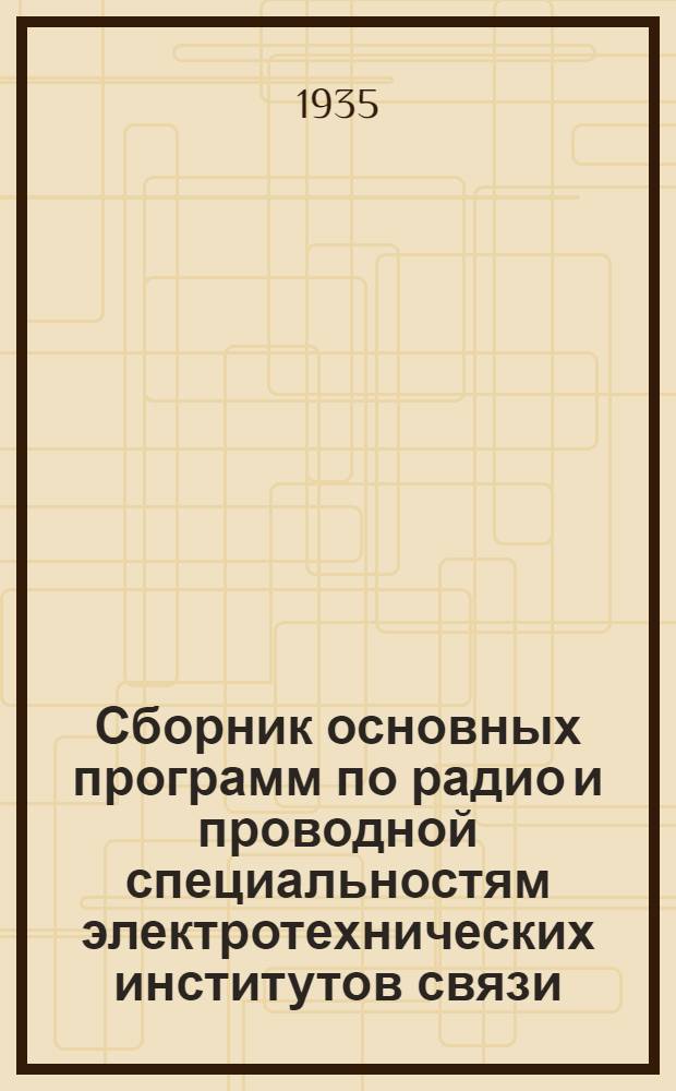 ... Сборник основных программ по радио и проводной специальностям электротехнических институтов связи