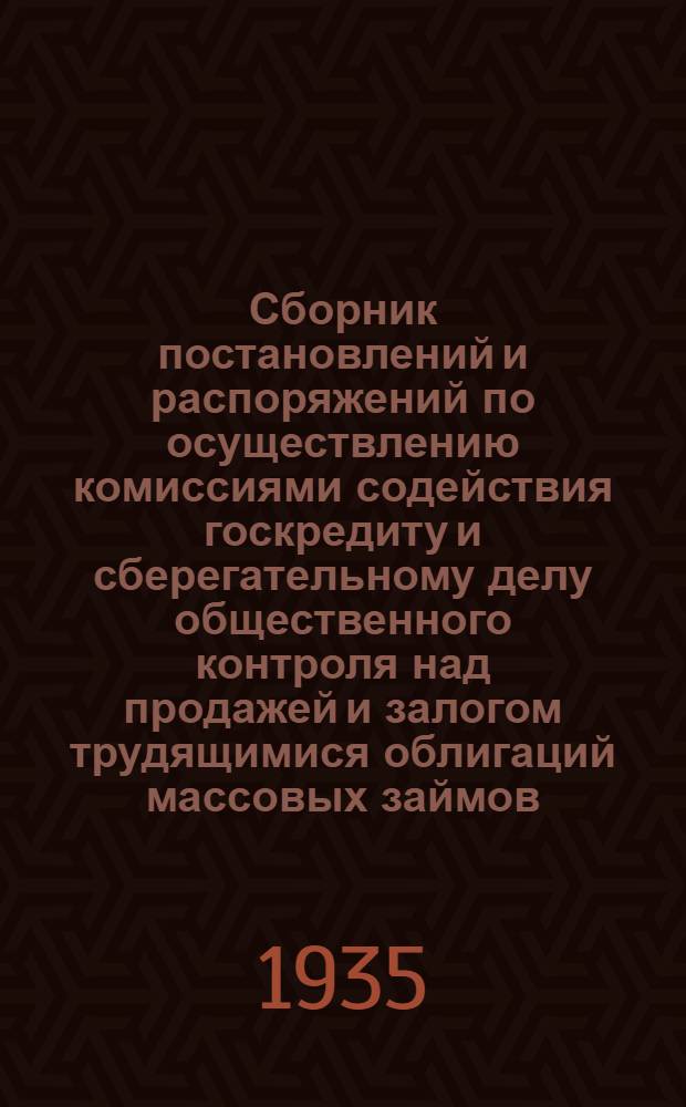 Сборник постановлений и распоряжений по осуществлению комиссиями содействия госкредиту и сберегательному делу общественного контроля над продажей и залогом трудящимися облигаций массовых займов