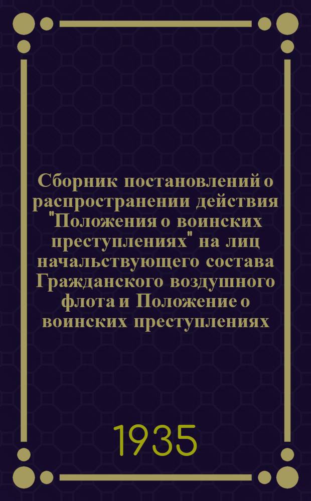 Сборник постановлений о распространении действия "Положения о воинских преступлениях" на лиц начальствующего состава Гражданского воздушного флота и Положение о воинских преступлениях : (Глава IX Уголовного кодекса РСФСР)