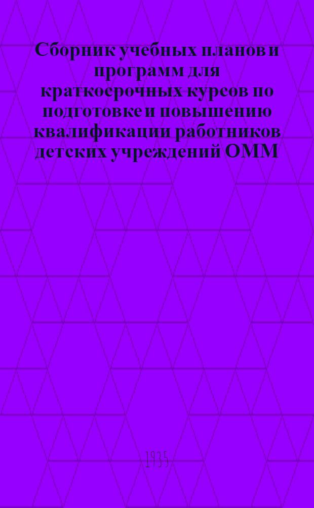 ... Сборник учебных планов и программ для краткосрочных курсов по подготовке и повышению квалификации работников детских учреждений ОММ