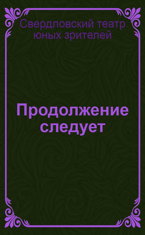 ... Продолжение следует : Пьеса в 4 д. : К постановке