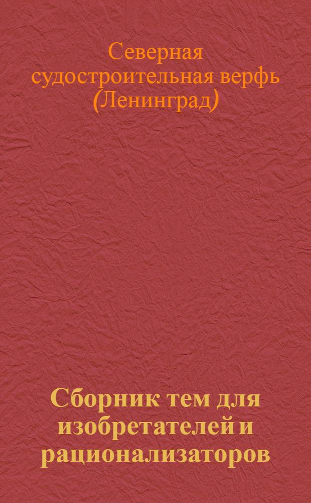 ... Сборник тем для изобретателей и рационализаторов : Темник сост. при участии инж.-техн. персонала Судоверфи