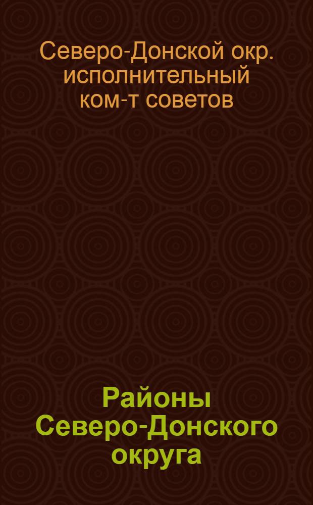 ... Районы Северо-Донского округа : Постановление Президиума Сев.-Донск. окр. исполн. ком-та Аз.-Черномор. края от 27 янв. 1935 г... об утверждении окончательной сети районов Сев.-Донск. округа