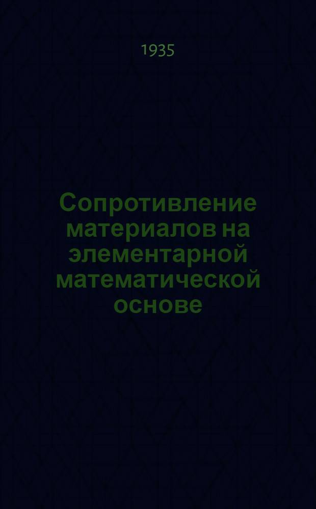 ... Сопротивление материалов на элементарной математической основе : Учеб.-метод. советом Наркомхоза РСФСР рекомендовано в качестве учеб. пособия для техникумов системы НККХ