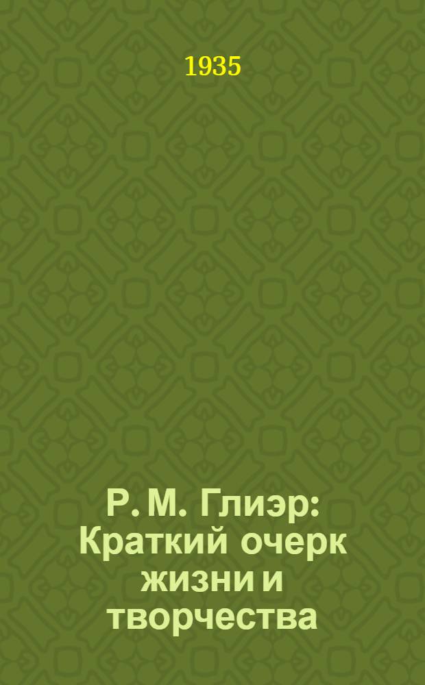 Р. М. Глиэр : Краткий очерк жизни и творчества