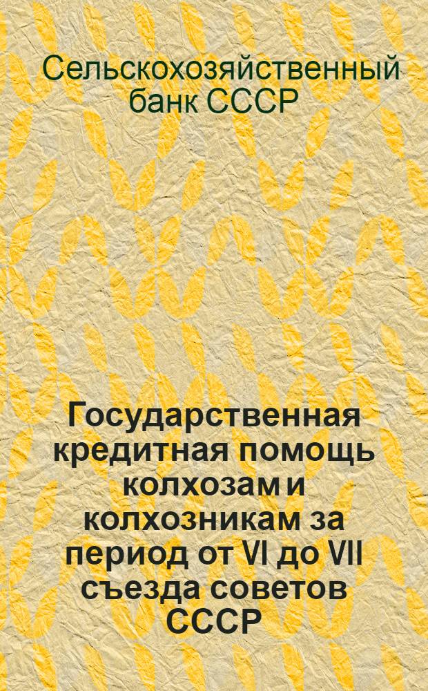 ... Государственная кредитная помощь колхозам и колхозникам за период от VI до VII съезда советов СССР