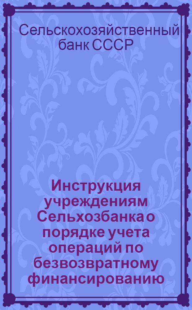 ... Инструкция учреждениям Сельхозбанка о порядке учета операций по безвозвратному финансированию