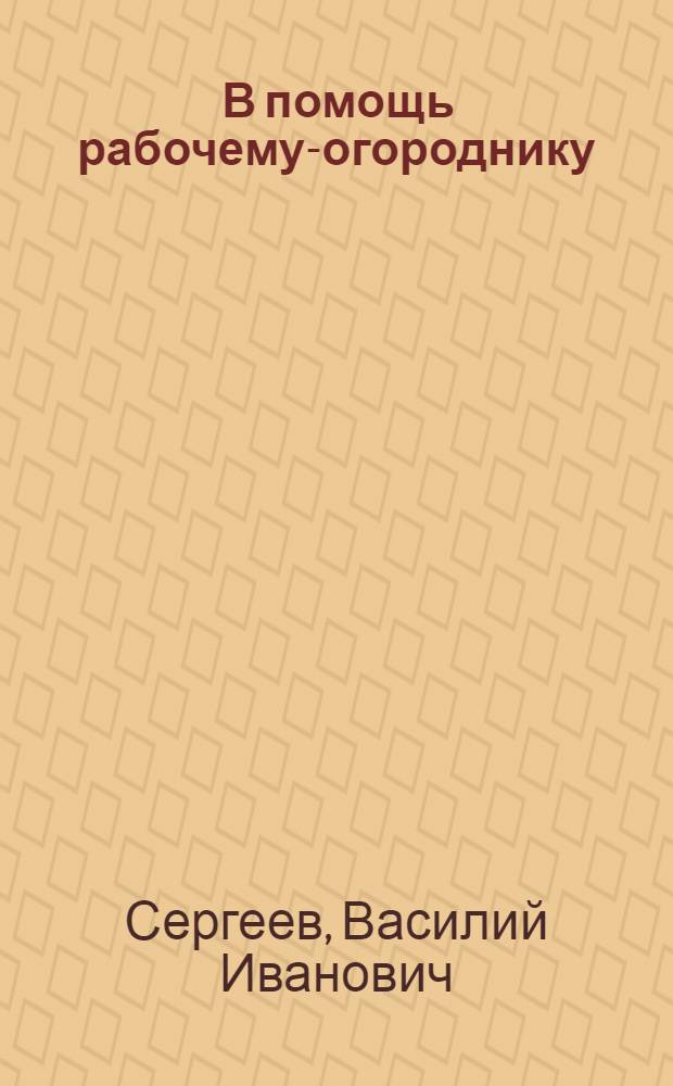... В помощь рабочему-огороднику