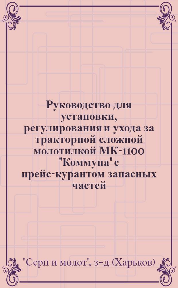 Руководство для установки, регулирования и ухода за тракторной сложной молотилкой МК-1100 "Коммуна" с прейс-курантом запасных частей