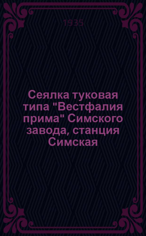 ... Сеялка туковая типа "Вестфалия прима" Симского завода, станция Симская : Руководство по сборке, уходу и применению