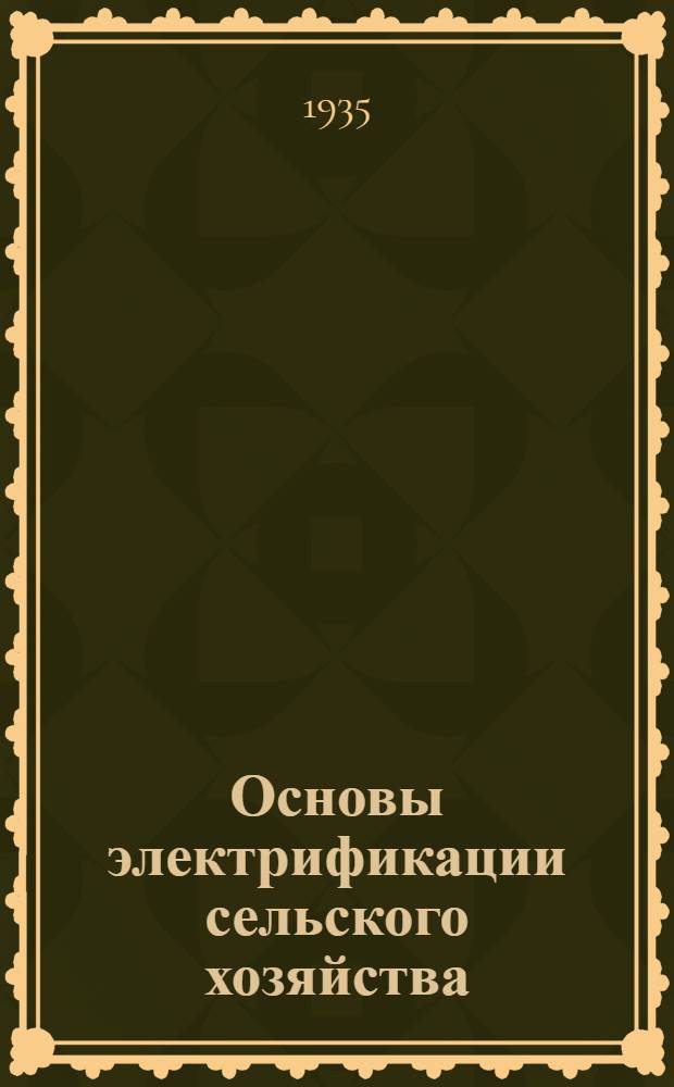 ... Основы электрификации сельского хозяйства : Утв. КВТО в качестве учебника для растениеводческих и животноводческих вузов