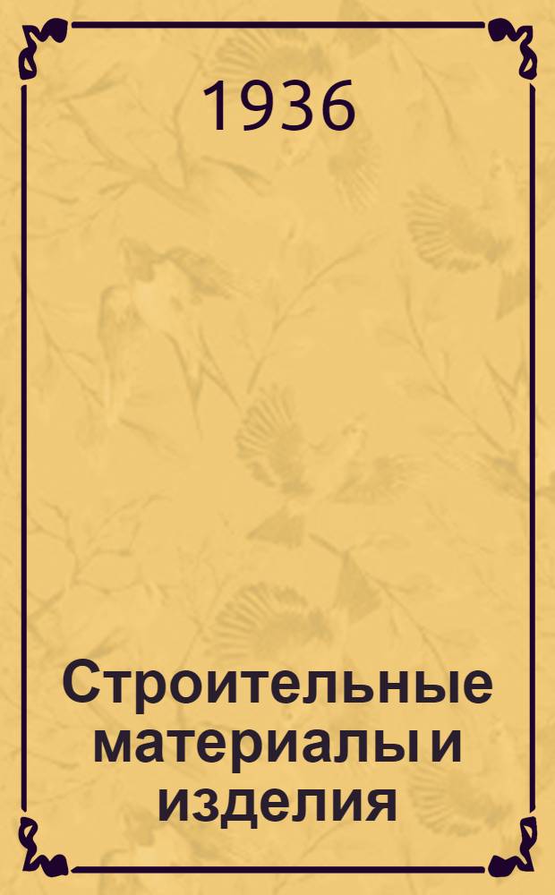 ... Строительные материалы и изделия : Доп. к курсу проф. Б. Г. Скрамтаева изд. 1935