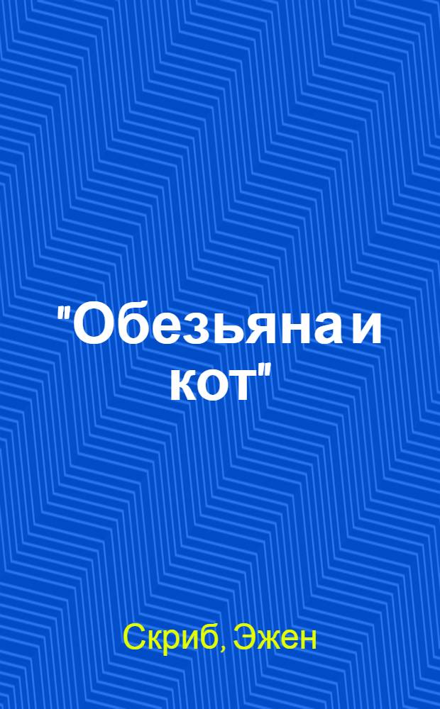 ... "Обезьяна и кот" ("Бертран и Ратон". "Искусство интриги") : Комедия в 5 актах