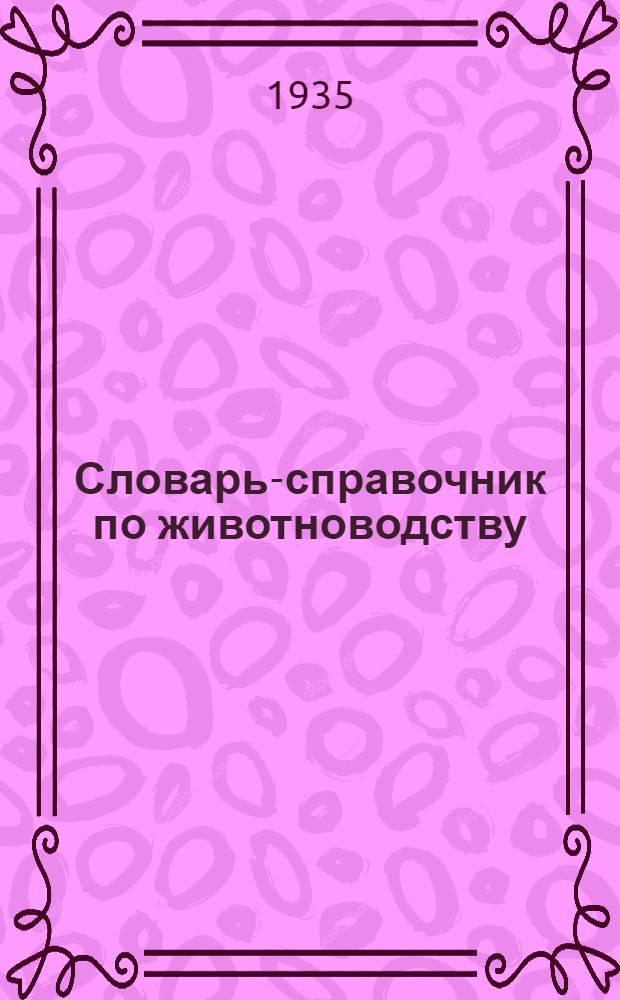 Словарь-справочник по животноводству : 2500 статей с 643 ил., из них 28 цветных