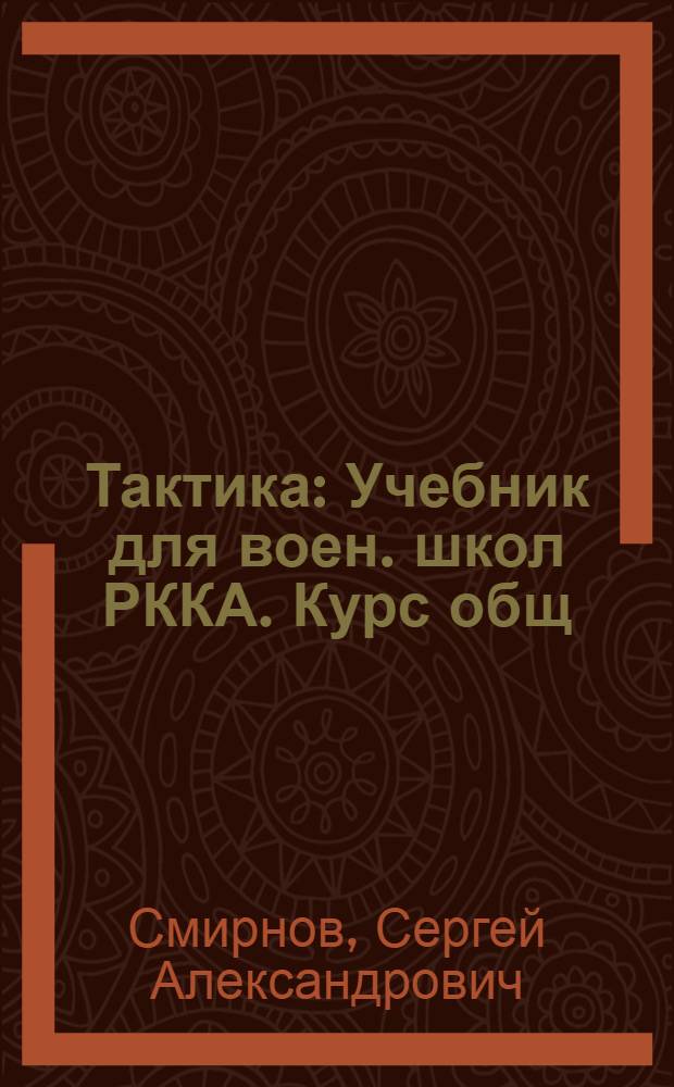 ... Тактика : Учебник для воен. школ РККА. Курс общ : Утв. Комиссией по учебникам при НКО СССР