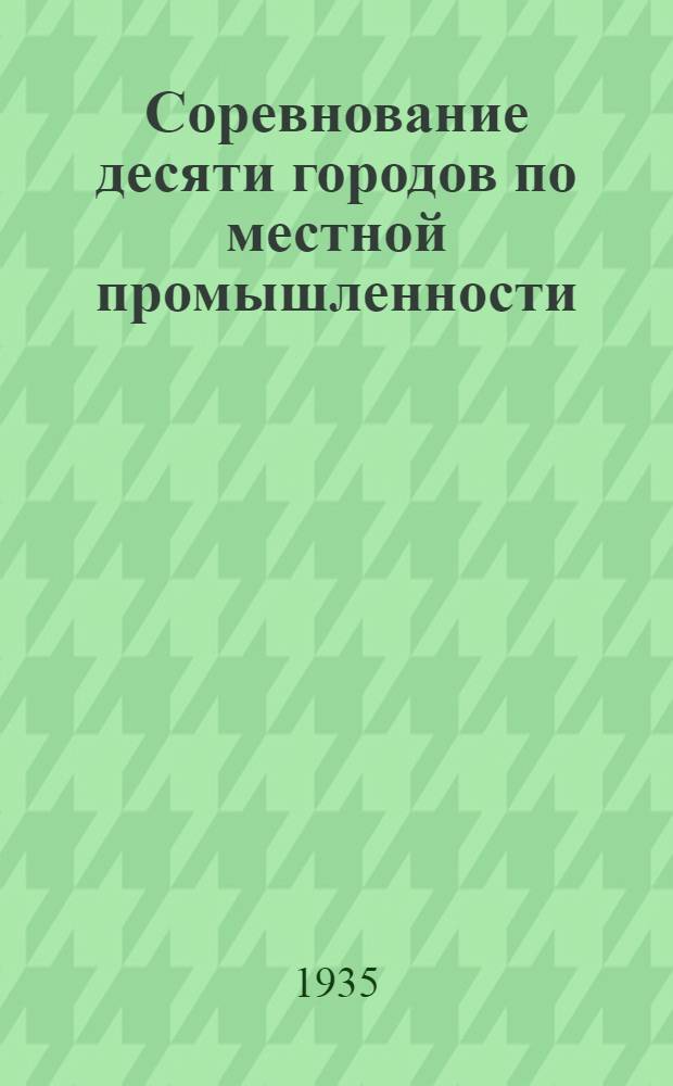 ... Соревнование десяти городов по местной промышленности : Доклады и речи на слете 10 городов в Таганроге 12-13 янв. 1935 г.