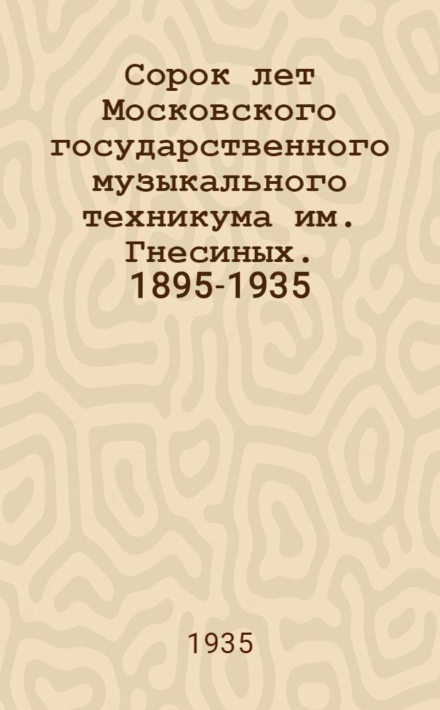 Сорок лет Московского государственного музыкального техникума им. Гнесиных. 1895-1935 : Сборник статей