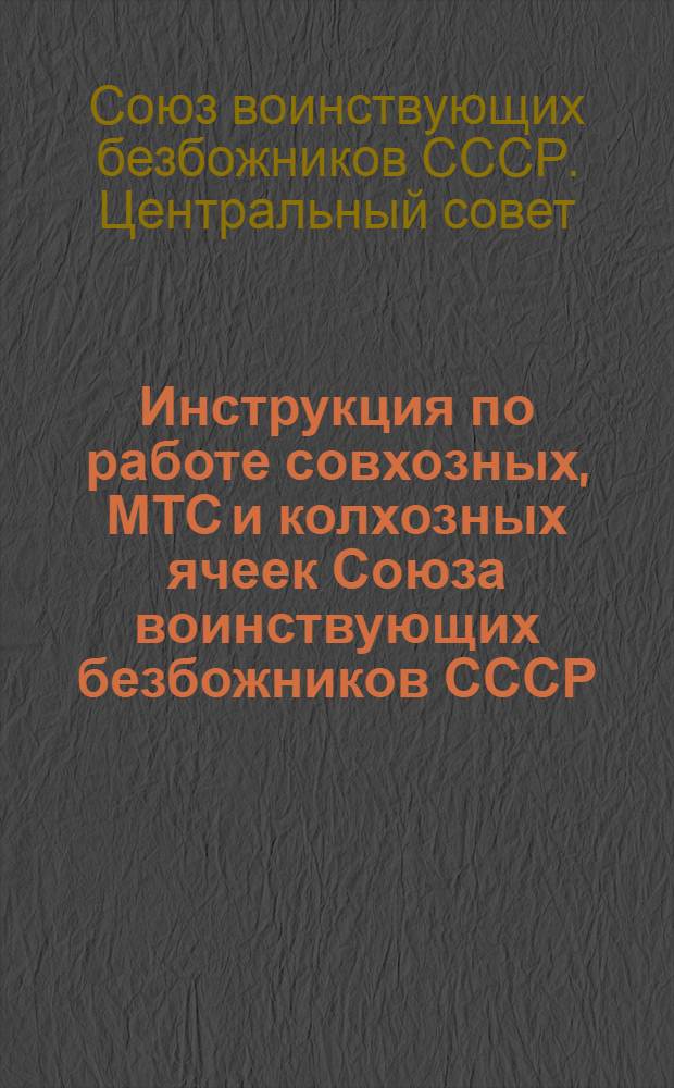 ... Инструкция по работе совхозных, МТС и колхозных ячеек Союза воинствующих безбожников СССР