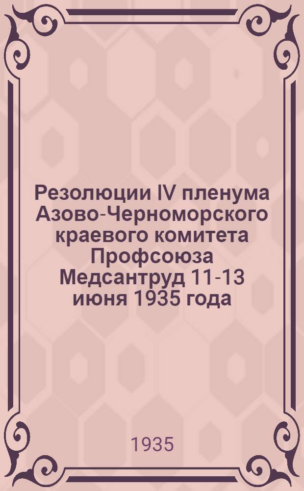 ... Резолюции IV пленума Азово-Черноморского краевого комитета Профсоюза Медсантруд 11-13 июня 1935 года