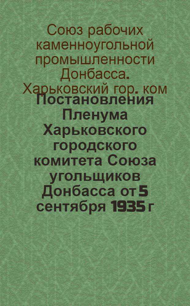 ... Постановления Пленума Харьковского городского комитета Союза угольщиков Донбасса от 5 сентября 1935 г.