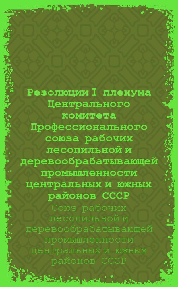 Резолюции I пленума Центрального комитета Профессионального союза рабочих лесопильной и деревообрабатывающей промышленности центральных и южных районов СССР, 10-13 марта 1935 г.
