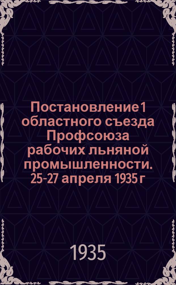 Постановление 1 областного съезда Профсоюза рабочих льняной промышленности. 25-27 апреля 1935 г.
