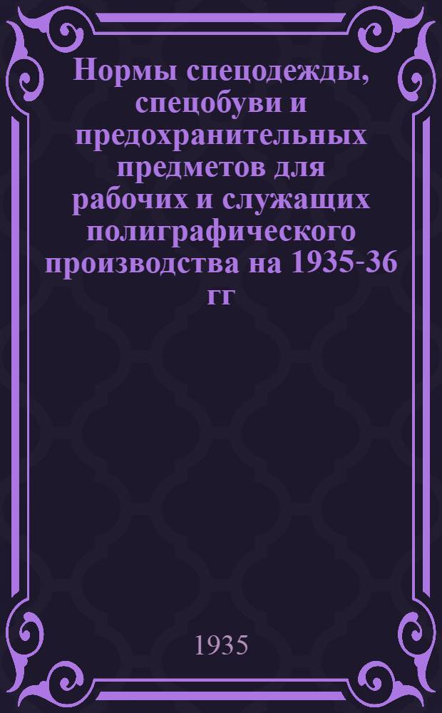 Нормы спецодежды, спецобуви и предохранительных предметов для рабочих и служащих полиграфического производства на 1935-36 гг.