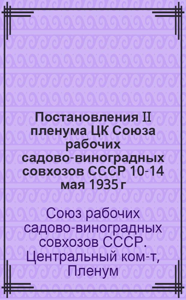 ... Постановления II пленума ЦК Союза рабочих садово-виноградных совхозов СССР 10-14 мая 1935 г.