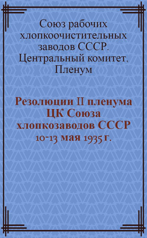 Резолюции II пленума ЦК Союза хлопкозаводов СССР [10-13 мая 1935 г.]