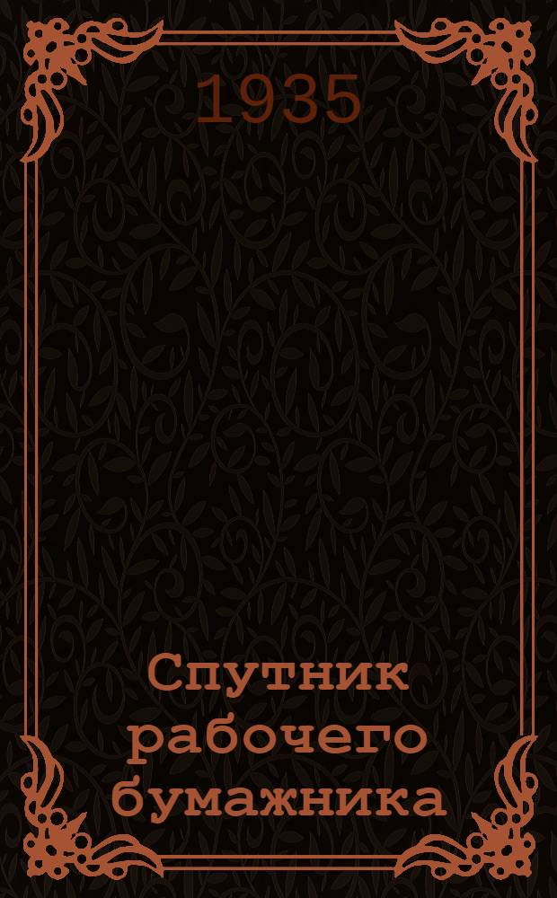 ... Спутник рабочего бумажника : Пособие по техминимуму для рабочих целлюлозных, древесно-массных, бумажных и картонных фабрик и заводов