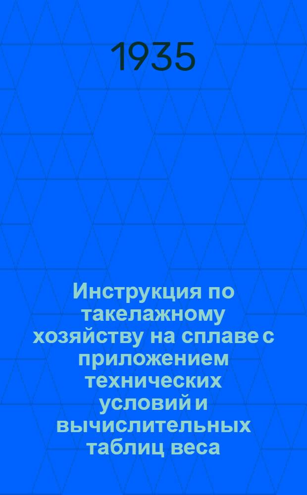 ... Инструкция по такелажному хозяйству на сплаве с приложением технических условий и вычислительных таблиц веса