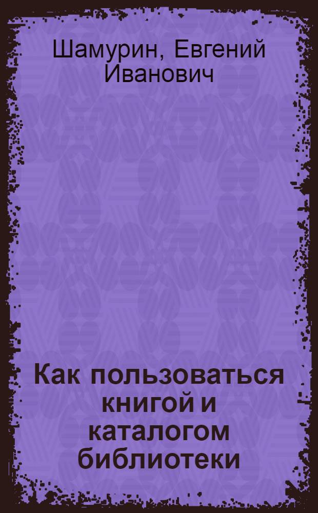 ... Как пользоваться книгой и каталогом библиотеки