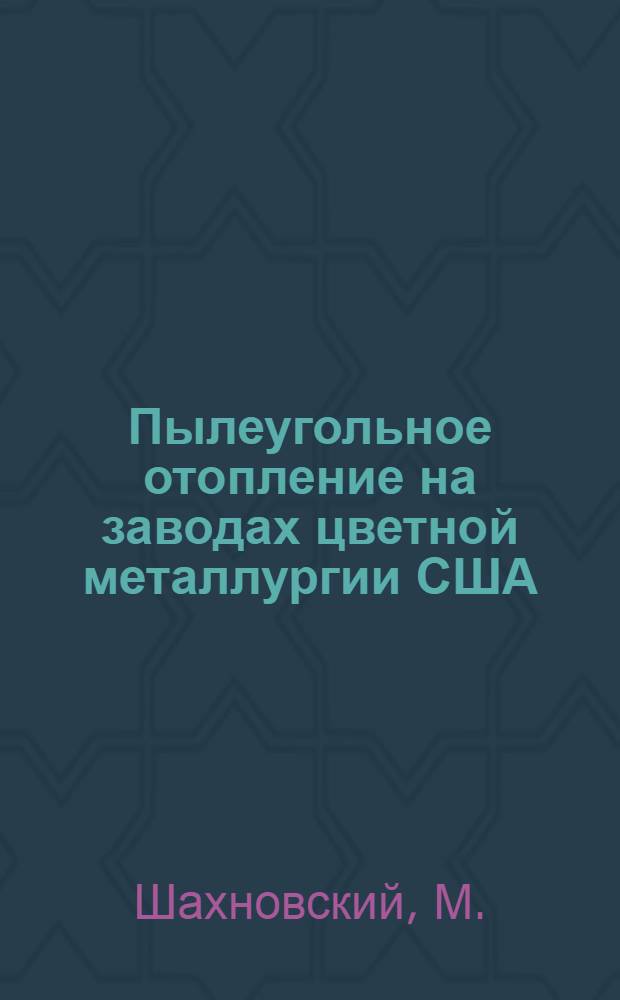 ... Пылеугольное отопление на заводах цветной металлургии США : По материалам заграничной командировки
