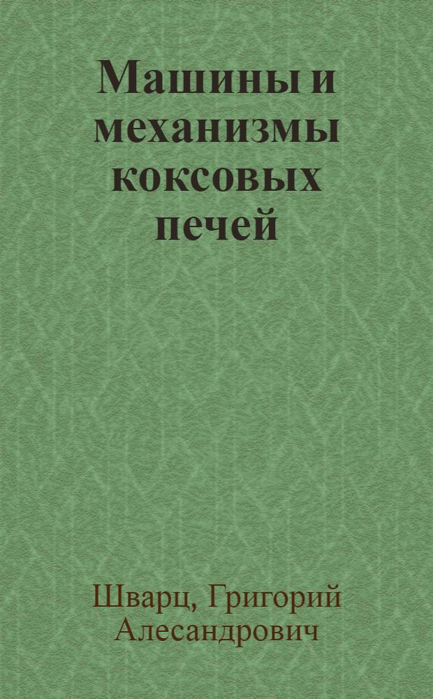 ... Машины и механизмы коксовых печей : Пособие для рабочих коксохим. промышленности