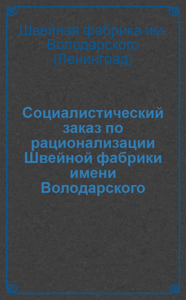 ... Социалистический заказ по рационализации Швейной фабрики имени Володарского : (Темник для изобретателей)