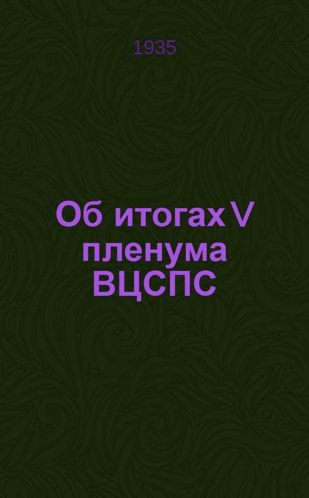 ... Об итогах V пленума ВЦСПС : Речь на заключит. заседании 31 дек. 1934 г. : Прил.: Резолюции, принятые V пленумом ВЦСПС 29-31 дек. 1934 г