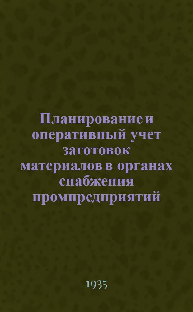... Планирование и оперативный учет заготовок материалов в органах снабжения промпредприятий : Практич. материалы, рекомендованные Отд. орг-ции производства НКТП СССР