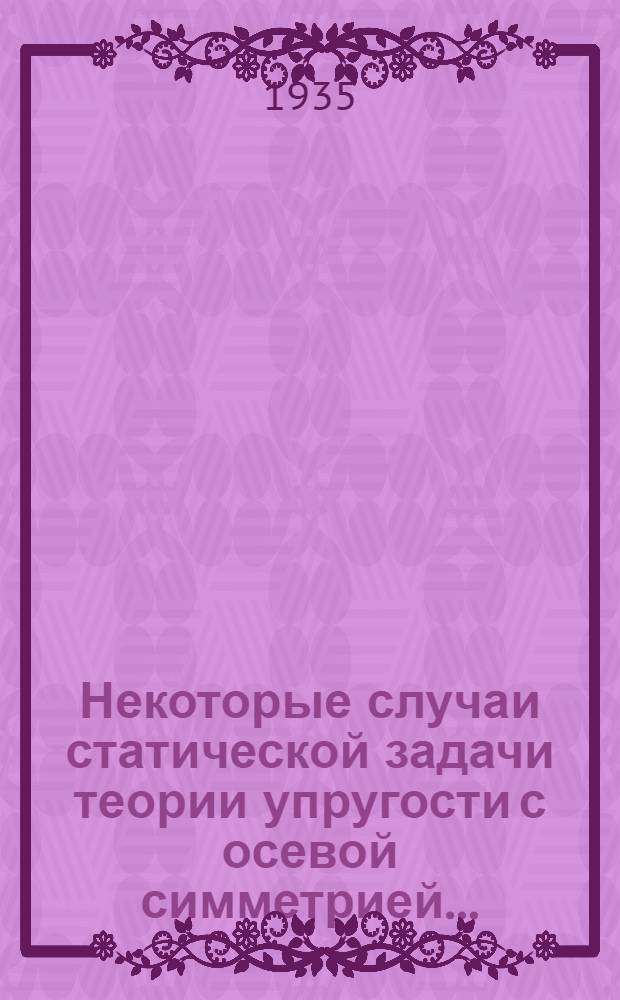 ... Некоторые случаи статической задачи теории упругости с осевой симметрией...