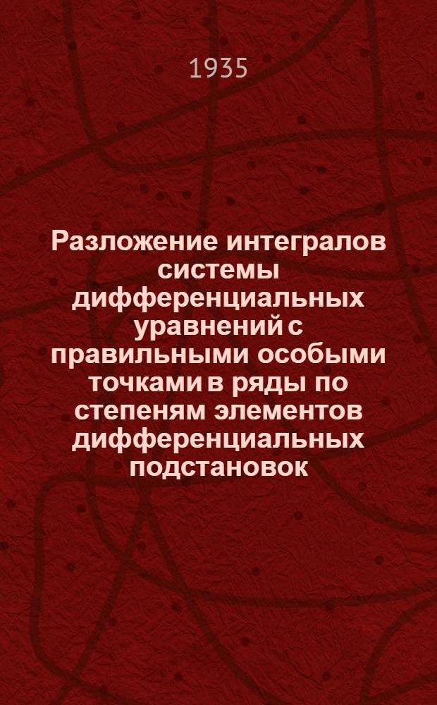 ... Разложение интегралов системы дифференциальных уравнений с правильными особыми точками в ряды по степеням элементов дифференциальных подстановок : Тезисы