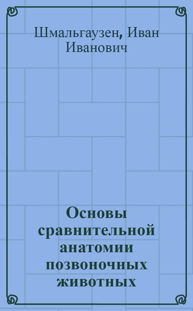 ... Основы сравнительной анатомии позвоночных животных : 422 рис. в тексте и 2 вклейки