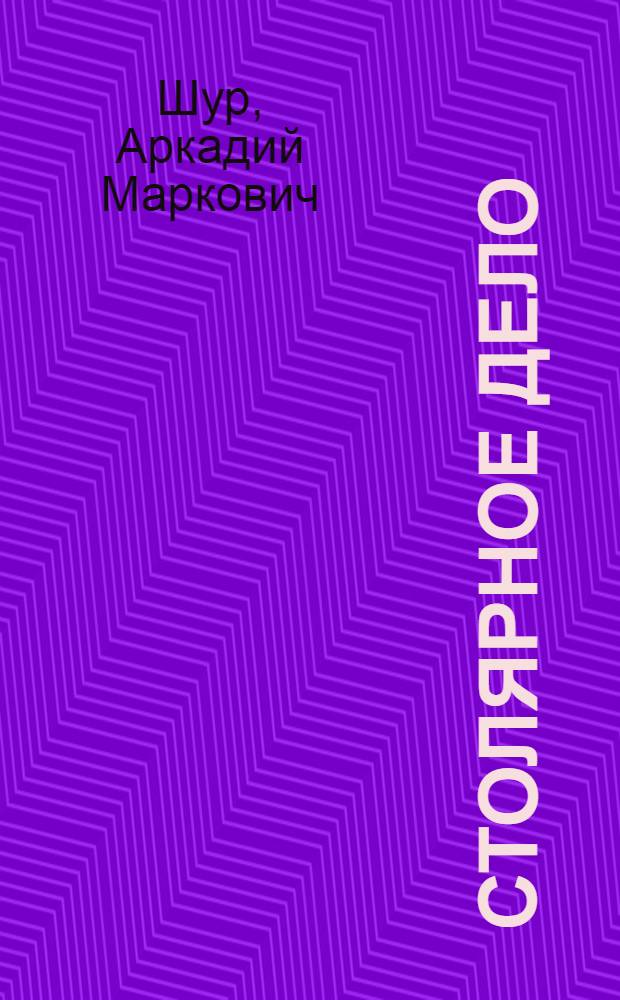 ... Столярное дело; Вопросы технологии и организации столярного производства / Инж. А. М. Шур
