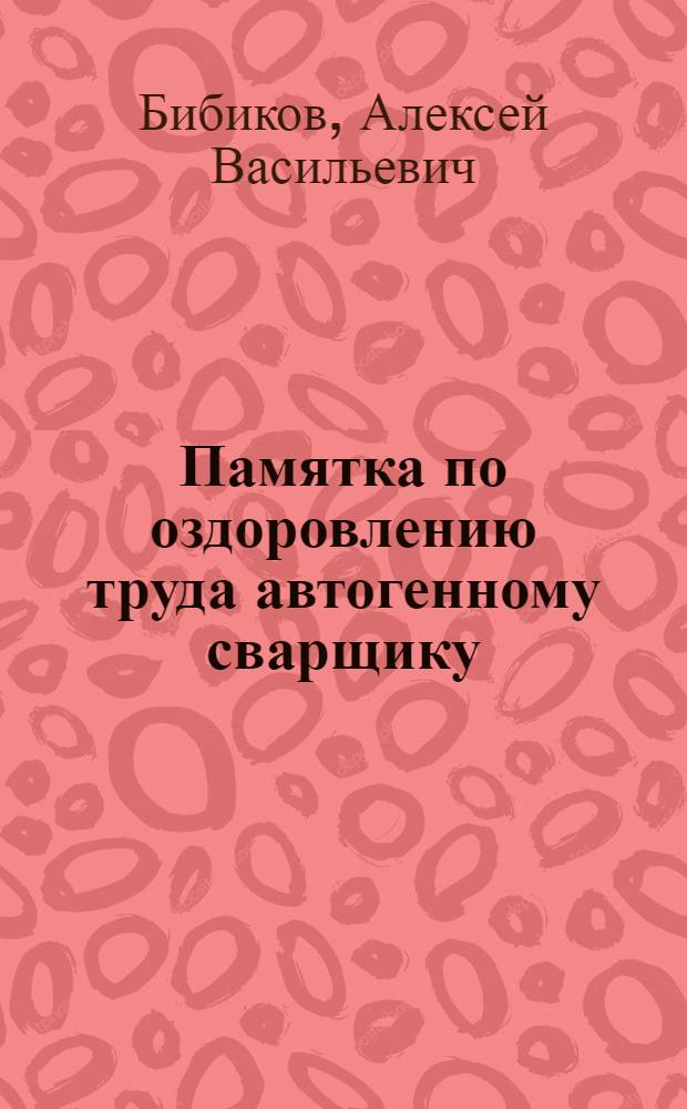 ... Памятка по оздоровлению труда автогенному сварщику : (Газовая и электрич. сварка)..