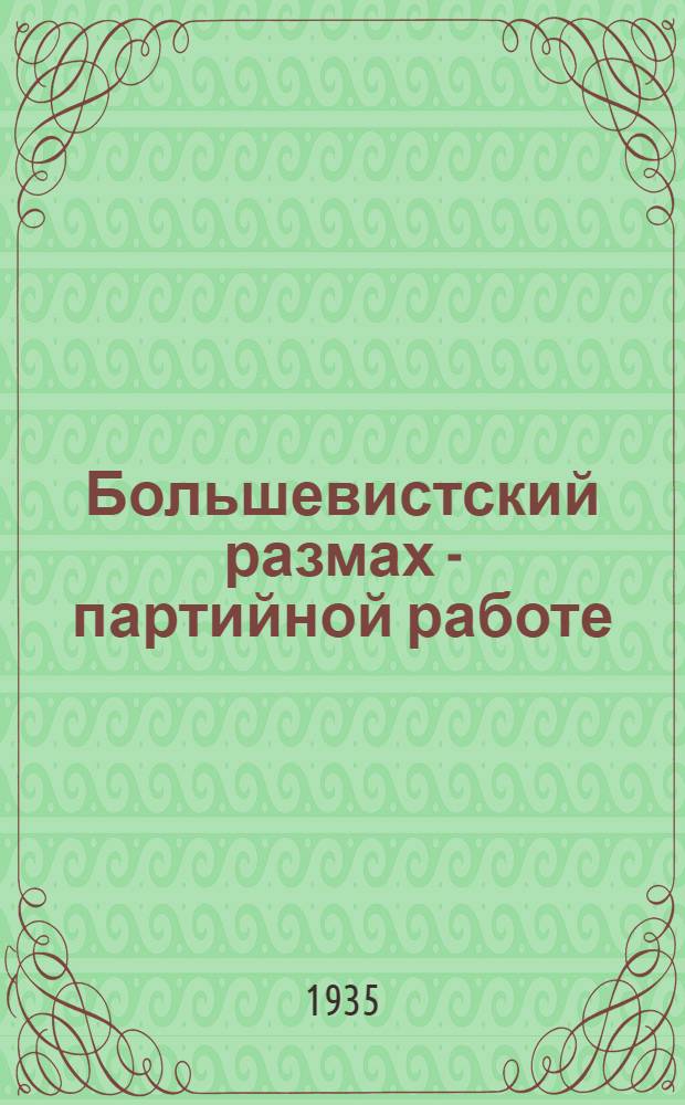 Большевистский размах - партийной работе : Сборник материалов