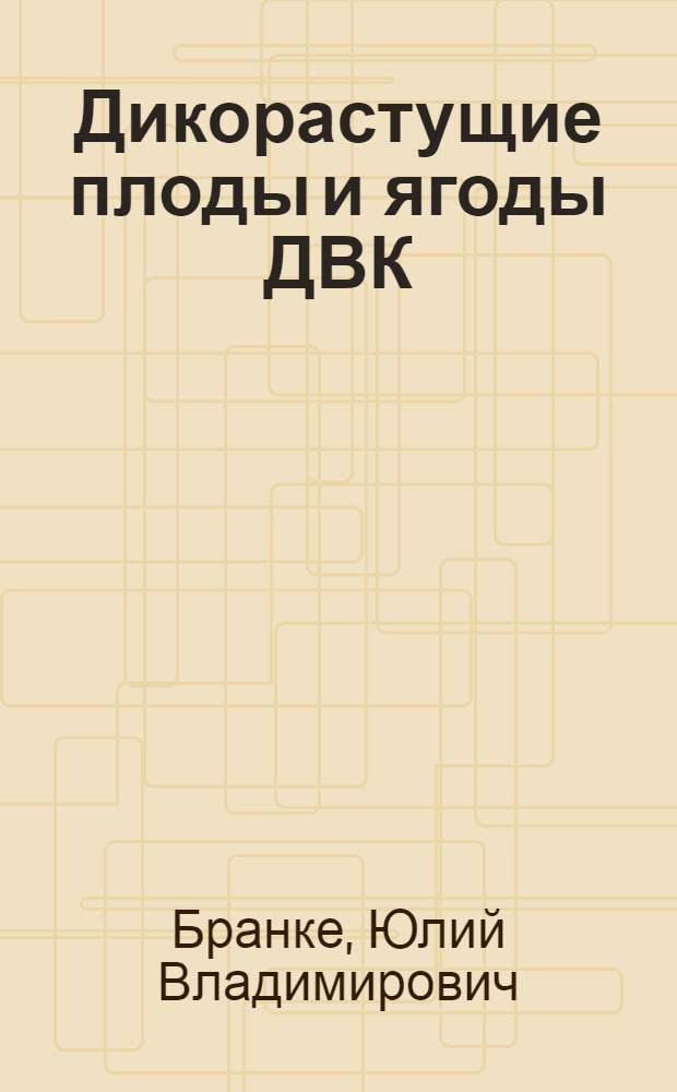 ... Дикорастущие плоды и ягоды ДВК : (Хим. состав и использование)