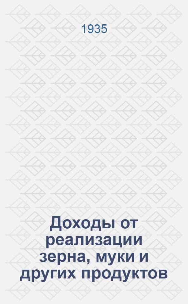 ... Доходы от реализации зерна, муки и других продуктов : Сборник законодательных и инструктив. материалов : Руководство для финорганов и плательщиков