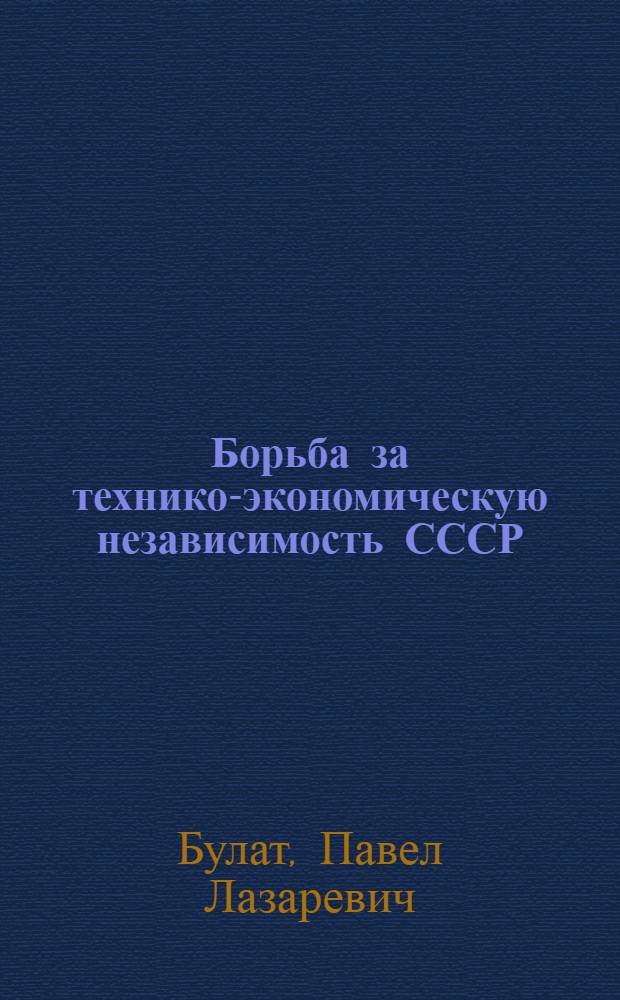 ... Борьба за технико-экономическую независимость СССР : Роль Ленингр. пром-сти в борьбе за техн.-экон. независимость СССР