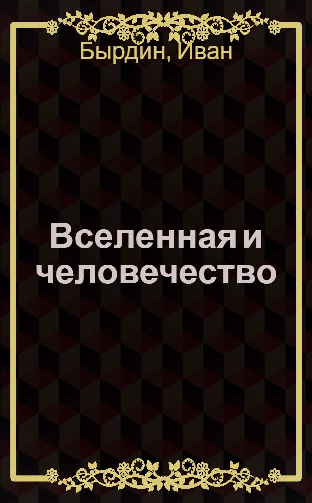 Вселенная и человечество : Опыт согласования абсолютного материализма с процессом развития общества в схематическом и популярном изложении : Часть общая